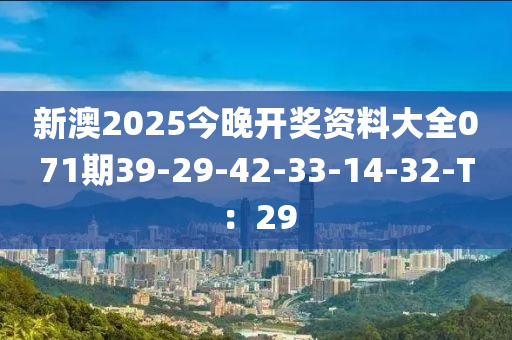 新澳2025今晚開獎(jiǎng)資料大全071期39-29-42-33-14-32-T：29