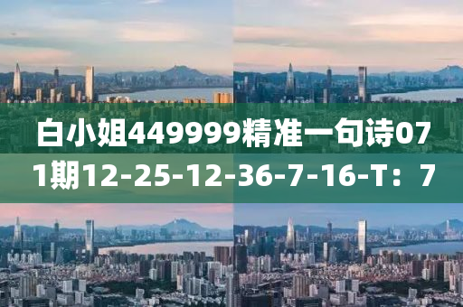 白小姐449999精準(zhǔn)一句詩071期12-25-12-36-7-16-T：7