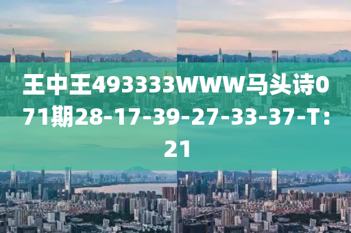 王中王493333WWW馬頭詩071期28-17-39-27-33-37-T：21