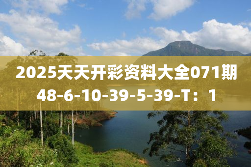 2025天天開彩資料大全071期48-6-10-39-5-39-T：1