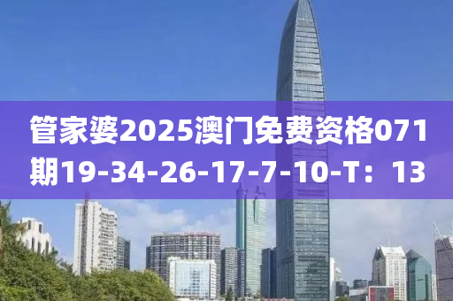 管家婆2025澳門免費(fèi)資格071期19-34-26-17-7-10-T：13