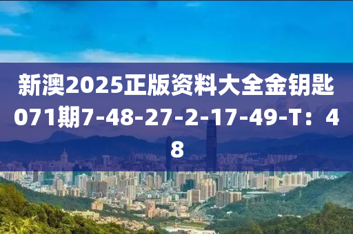 新澳2025正版資料大全金鑰匙071期7-48-27-2-17-49-T：48