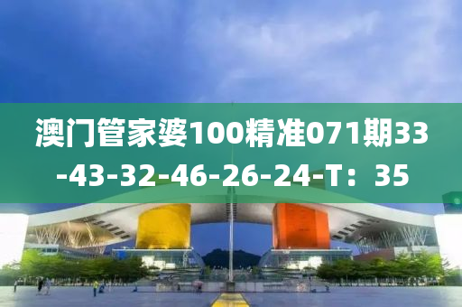 澳門管家婆100精準(zhǔn)071期33-43-32-46-26-24-T：35