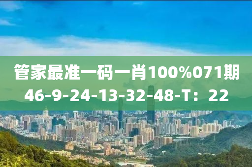 管家最準(zhǔn)一碼一肖100%071期46-9-24-13-32-48-T：22