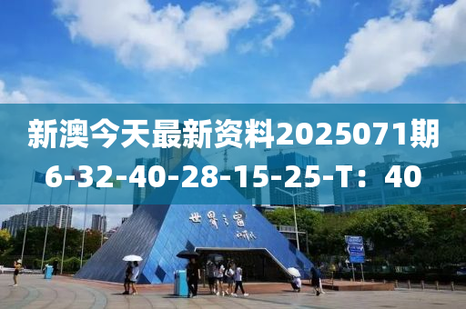 新澳今天最新資料2025071期6-32-40-28-15-25-T：40