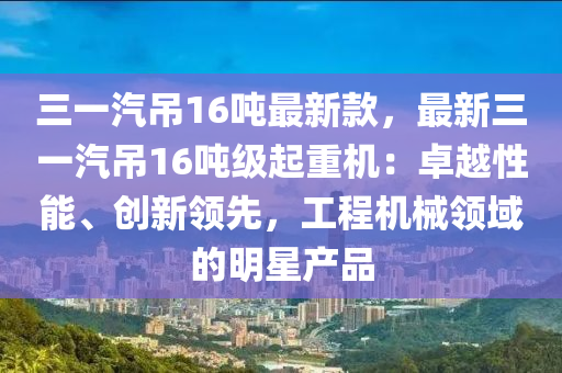 三一汽吊16噸最新款，最新三一汽吊16噸級(jí)起重機(jī)：卓越性能、創(chuàng)新領(lǐng)先，工程機(jī)械領(lǐng)域的明星產(chǎn)品