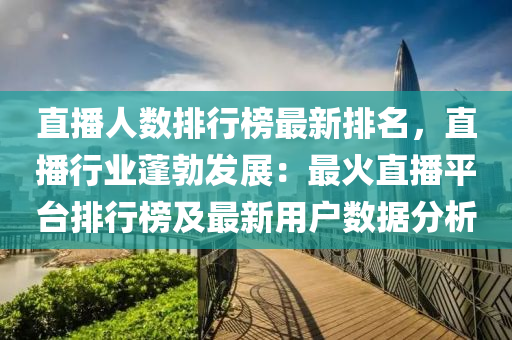 直播人數(shù)排行榜最新排名，直播行業(yè)蓬勃發(fā)展：最火直播平臺排行榜及最新用戶數(shù)據(jù)分析