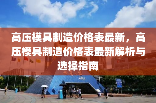 高壓模具制造價格表最新，高壓模具制造價格表最新解析與選擇指南