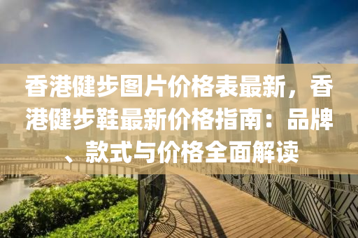 香港健步圖片價(jià)格表最新，香港健步鞋最新價(jià)格指南：品牌、款式與價(jià)格全面解讀