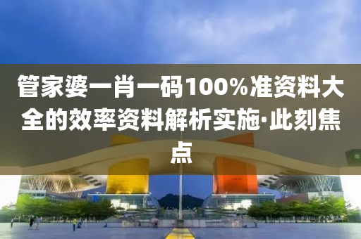 管家婆一肖一碼100%準(zhǔn)資料大全的效率資料解析實施·此刻焦點