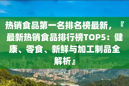 熱銷食品第一名排名榜最新，『最新熱銷食品排行榜TOP5：健康、零食、新鮮與加工制品全解析』