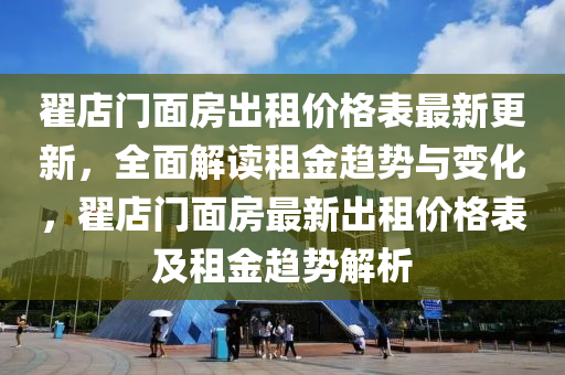 翟店門面房出租價格表最新更新，全面解讀租金趨勢與變化，翟店門面房最新出租價格表及租金趨勢解析