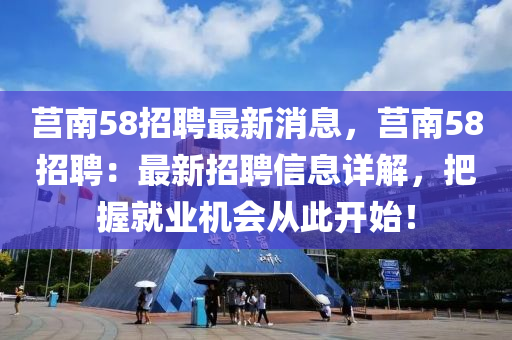 莒南58招聘最新消息，莒南58招聘：最新招聘信息詳解，把握就業(yè)機(jī)會(huì)從此開始！