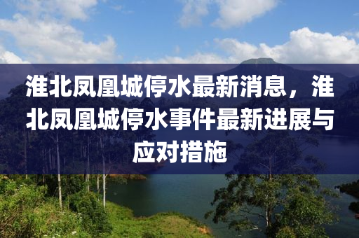 淮北鳳凰城停水最新消息，淮北鳳凰城停水事件最新進(jìn)展與應(yīng)對(duì)措施