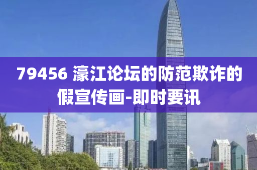 79456?濠江論壇的防范欺詐的假宣傳畫-即時要訊