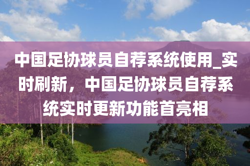 中國足協(xié)球員自薦系統(tǒng)使用_實(shí)時(shí)刷新，中國足協(xié)球員自薦系統(tǒng)實(shí)時(shí)更新功能首亮相