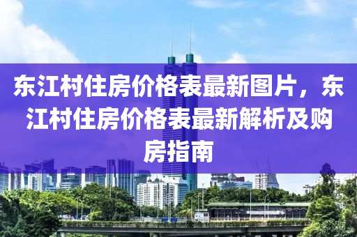 東江村住房價(jià)格表最新圖片，東江村住房價(jià)格表最新解析及購房指南