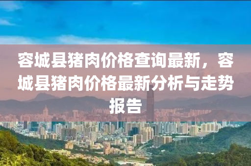 容城縣豬肉價格查詢最新，容城縣豬肉價格最新分析與走勢報告