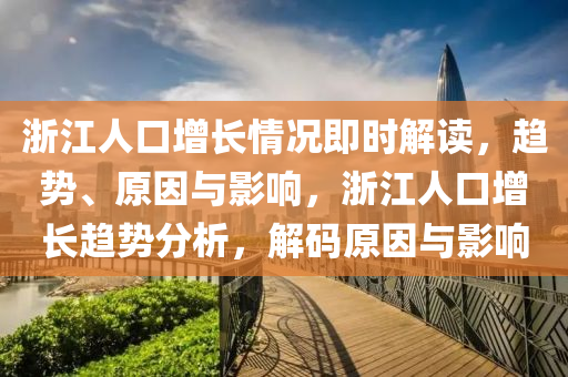 浙江人口增長情況即時(shí)解讀，趨勢、原因與影響，浙江人口增長趨勢分析，解碼原因與影響