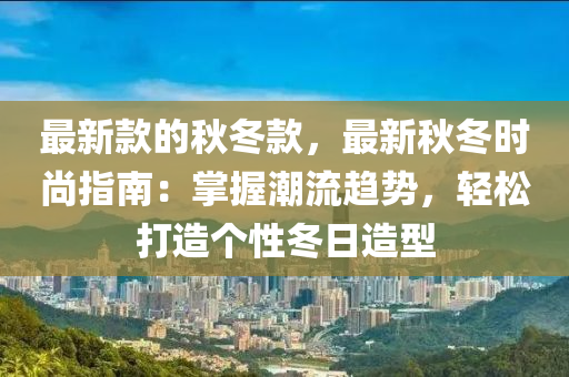 最新款的秋冬款，最新秋冬時尚指南：掌握潮流趨勢，輕松打造個性冬日造型