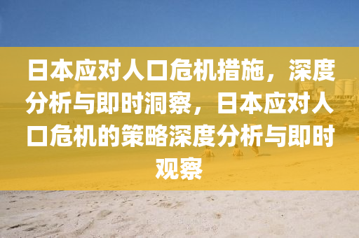 日本應(yīng)對人口危機(jī)措施，深度分析與即時洞察，日本應(yīng)對人口危機(jī)的策略深度分析與即時觀察