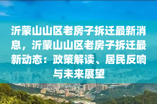 沂蒙山山區(qū)老房子拆遷最新消息，沂蒙山山區(qū)老房子拆遷最新動態(tài)：政策解讀、居民反響與未來展望