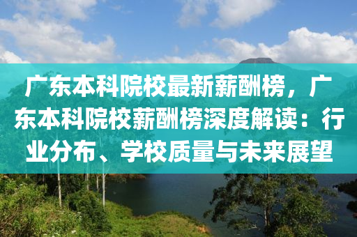 廣東本科院校最新薪酬榜，廣東本科院校薪酬榜深度解讀：行業(yè)分布、學(xué)校質(zhì)量與未來展望