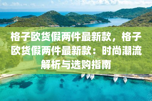 格子歐貨假兩件最新款，格子歐貨假兩件最新款：時尚潮流解析與選購指南