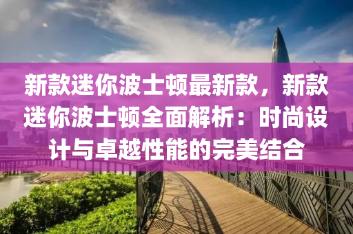 新款迷你波士頓最新款，新款迷你波士頓全面解析：時尚設計與卓越性能的完美結合