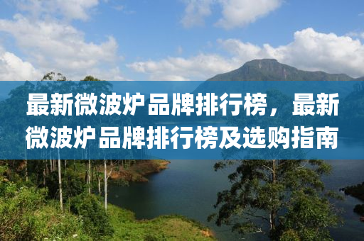 最新微波爐品牌排行榜，最新微波爐品牌排行榜及選購(gòu)指南