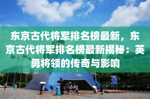 東京古代將軍排名榜最新，東京古代將軍排名榜最新揭秘：英勇將領(lǐng)的傳奇與影響