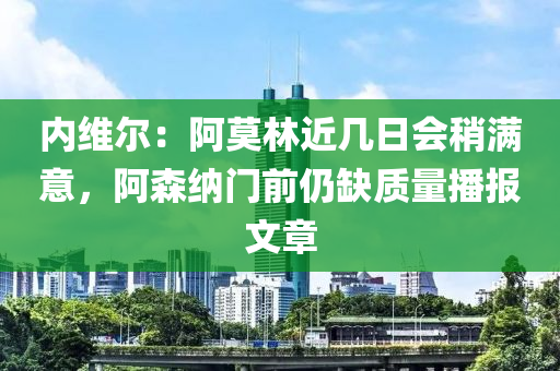 內(nèi)維爾：阿莫林近幾日會(huì)稍滿(mǎn)意，阿森納門(mén)前仍缺質(zhì)量播報(bào)文章