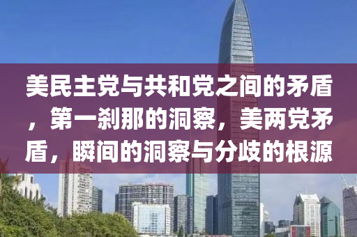 美民主黨與共和黨之間的矛盾，第一剎那的洞察，美兩黨矛盾，瞬間的洞察與分歧的根源