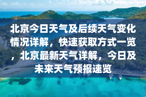 北京今日天氣及后續(xù)天氣變化情況詳解，快速獲取方式一覽，北京最新天氣詳解，今日及未來(lái)天氣預(yù)報(bào)速覽