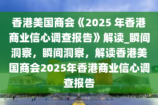 香港美國商會《2025 年香港商業(yè)信心調(diào)查報告》解讀_瞬間洞察