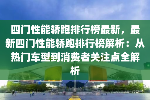 四門性能轎跑排行榜最新，最新四門性能轎跑排行榜解析：從熱門車型到消費(fèi)者關(guān)注點(diǎn)全解析