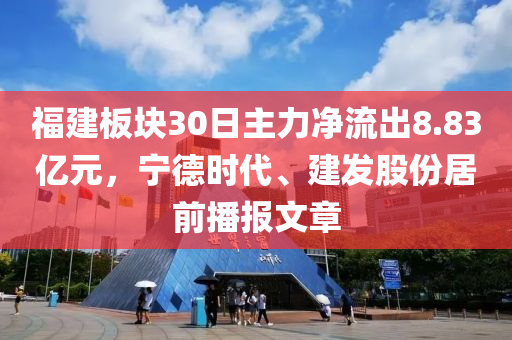 福建板塊30日主力凈流出8.83億元，寧德時代、建發(fā)股份居前播報文章