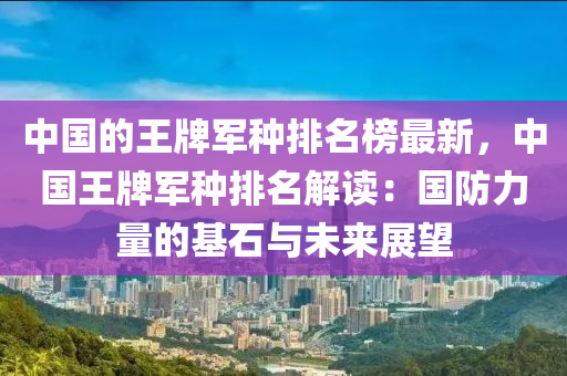 中國的王牌軍種排名榜最新，中國王牌軍種排名解讀：國防力量的基石與未來展望