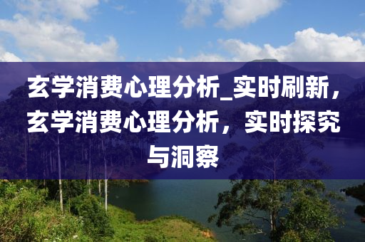 玄學(xué)消費心理分析_實時刷新，玄學(xué)消費心理分析，實時探究與洞察