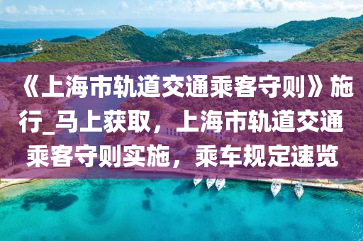 《上海市軌道交通乘客守則》施行_馬上獲取，上海市軌道交通乘客守則實(shí)施，乘車規(guī)定速覽