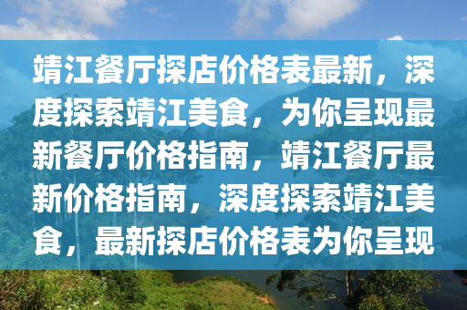 靖江餐廳探店價格表最新，深度探索靖江美食，為你呈現(xiàn)最新餐廳價格指南，靖江餐廳最新價格指南，深度探索靖江美食，最新探店價格表為你呈現(xiàn)