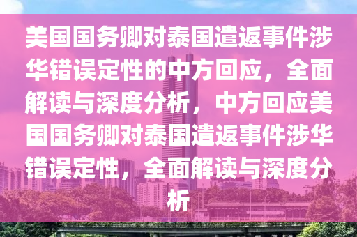 美國國務(wù)卿對泰國遣返事件涉華錯誤定性的中方回應(yīng)_最新版