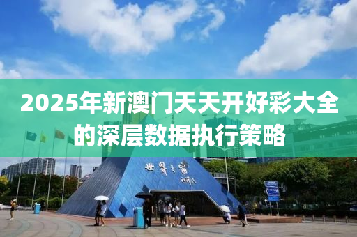 2025年新澳門天天開好彩大全的深層數(shù)據(jù)執(zhí)行策略