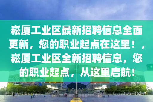 崧廈工業(yè)區(qū)最新招聘信息全面更新，您的職業(yè)起點(diǎn)在這里！，崧廈工業(yè)區(qū)全新招聘信息，您的職業(yè)起點(diǎn)，從這里啟航！