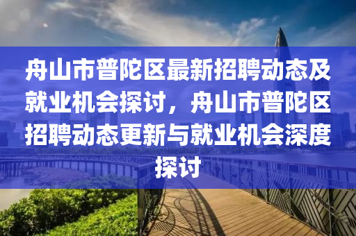 舟山市普陀區(qū)最新招聘動態(tài)及就業(yè)機會探討，舟山市普陀區(qū)招聘動態(tài)更新與就業(yè)機會深度探討