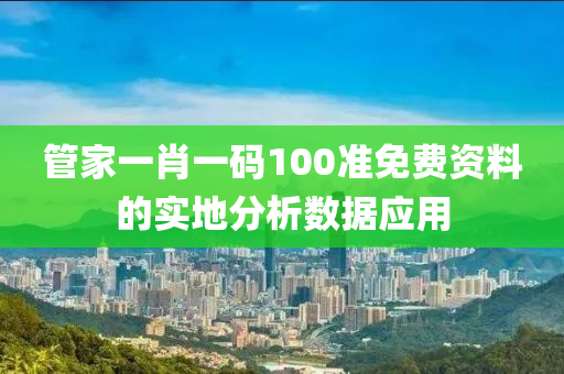 管家一肖一碼100準免費資料的實地分析數(shù)據(jù)應用