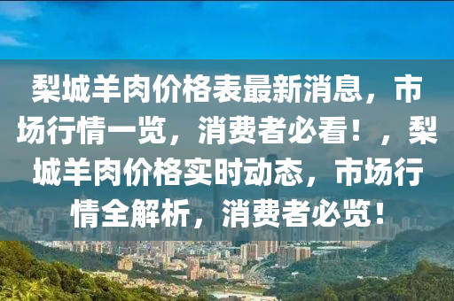 梨城羊肉價格表最新消息，市場行情一覽，消費者必看！，梨城羊肉價格實時動態(tài)，市場行情全解析，消費者必覽！