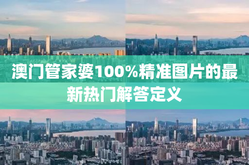 澳門管家婆100%精準(zhǔn)圖片的最新熱門解答定義