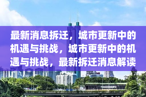 最新消息拆遷，城市更新中的機(jī)遇與挑戰(zhàn)，城市更新中的機(jī)遇與挑戰(zhàn)，最新拆遷消息解讀