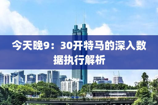 今天晚9：30開特馬的深入數(shù)據(jù)執(zhí)行解析